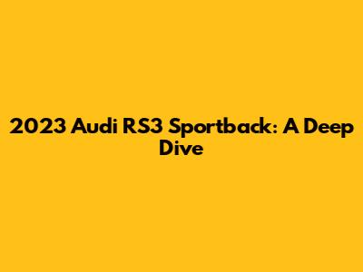 2023 Audi RS3 Sportback: A Deep Dive