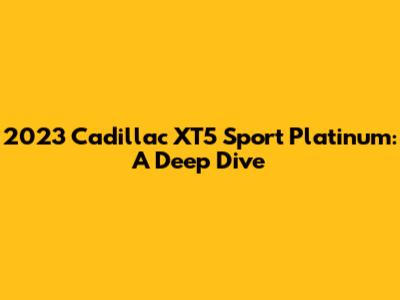 2023 Cadillac XT5 Sport Platinum: A Deep Dive