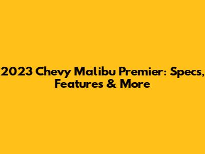 2023 Chevy Malibu Premier: Specs, Features & More