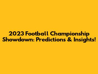 2023 Football Championship Showdown: Predictions & Insights!