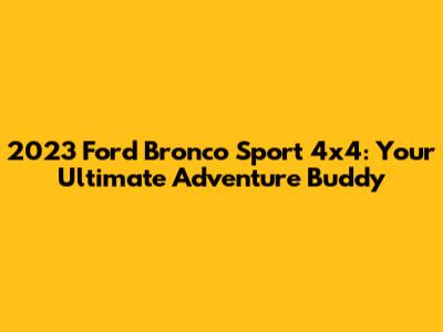 2023 Ford Bronco Sport 4x4: Your Ultimate Adventure Buddy