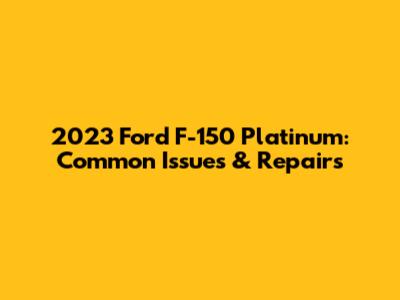 2023 Ford F-150 Platinum: Common Issues & Repairs