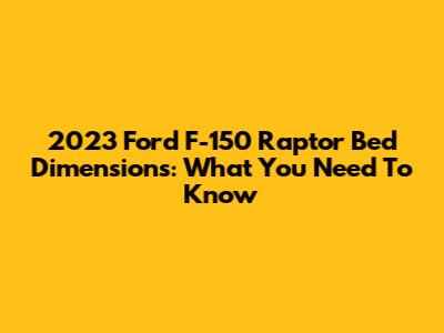 2023 Ford F-150 Raptor Bed Dimensions: What You Need To Know