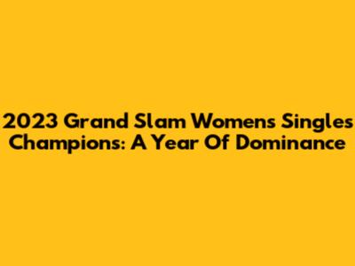 2023 Grand Slam Women's Singles Champions: A Year Of Dominance