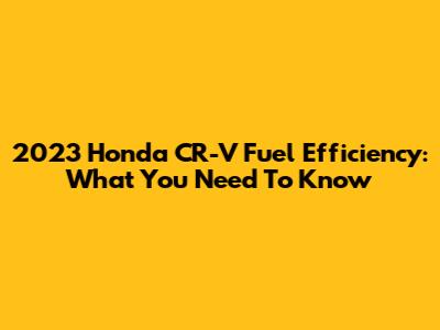 2023 Honda CR-V Fuel Efficiency: What You Need To Know