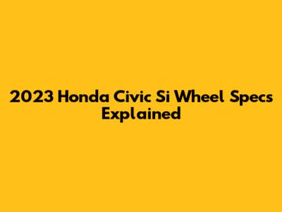 2023 Honda Civic Si Wheel Specs Explained