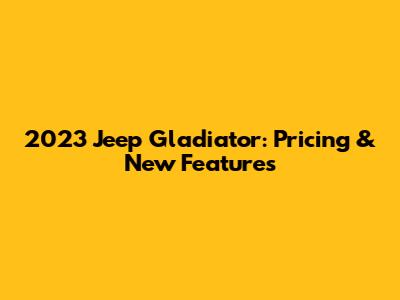 2023 Jeep Gladiator: Pricing & New Features