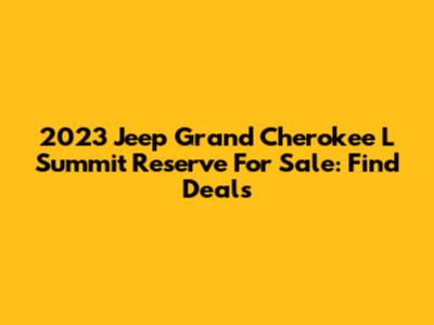 2023 Jeep Grand Cherokee L Summit Reserve For Sale: Find Deals