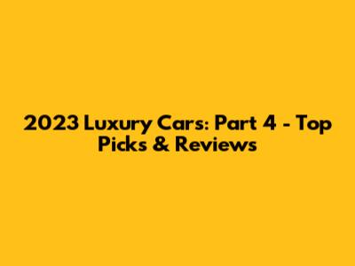 2023 Luxury Cars: Part 4 - Top Picks & Reviews