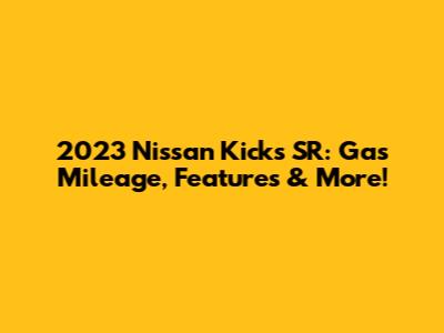 2023 Nissan Kicks SR: Gas Mileage, Features & More!