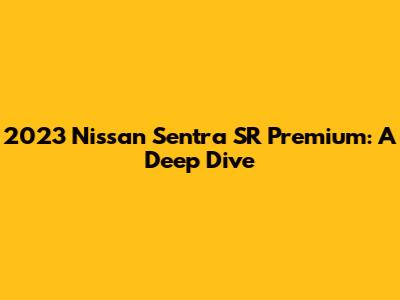 2023 Nissan Sentra SR Premium: A Deep Dive