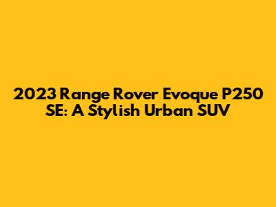 2023 Range Rover Evoque P250 SE: A Stylish Urban SUV