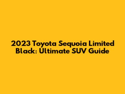 2023 Toyota Sequoia Limited Black: Ultimate SUV Guide