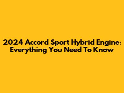 2024 Accord Sport Hybrid Engine: Everything You Need To Know