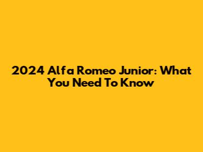 2024 Alfa Romeo Junior: What You Need To Know