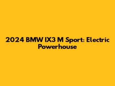 2024 BMW IX3 M Sport: Electric Powerhouse