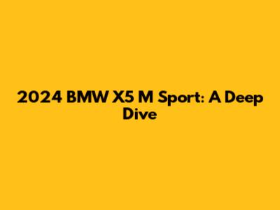 2024 BMW X5 M Sport: A Deep Dive