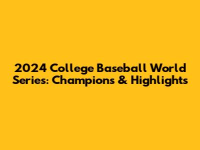 2024 College Baseball World Series: Champions & Highlights