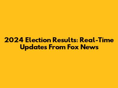 2024 Election Results: Real-Time Updates From Fox News