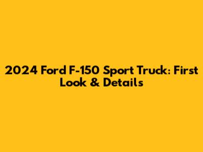 2024 Ford F-150 Sport Truck: First Look & Details