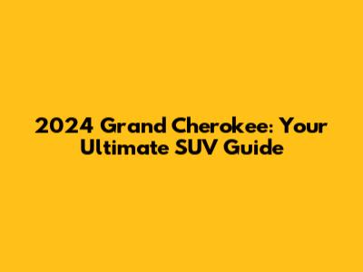 2024 Grand Cherokee: Your Ultimate SUV Guide