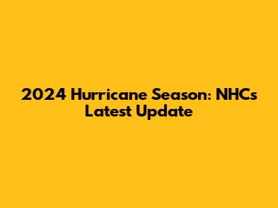 2024 Hurricane Season: NHC's Latest Update