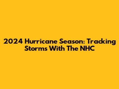 2024 Hurricane Season: Tracking Storms With The NHC