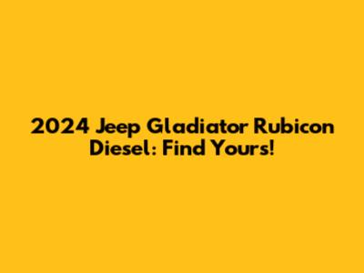 2024 Jeep Gladiator Rubicon Diesel: Find Yours!