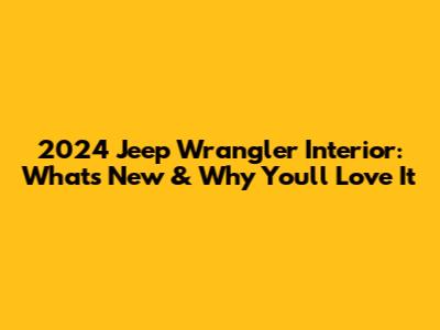 2024 Jeep Wrangler Interior: What's New & Why You'll Love It