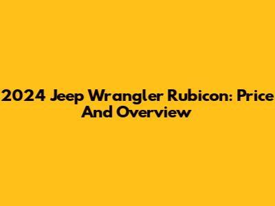 2024 Jeep Wrangler Rubicon: Price And Overview