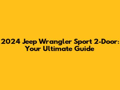 2024 Jeep Wrangler Sport 2-Door: Your Ultimate Guide