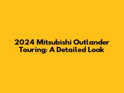 2024 Mitsubishi Outlander Touring: A Detailed Look
