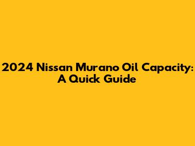 2024 Nissan Murano Oil Capacity: A Quick Guide