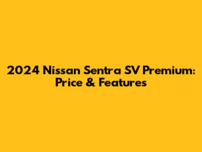 2024 Nissan Sentra SV Premium: Price & Features