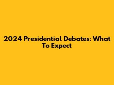 2024 Presidential Debates: What To Expect