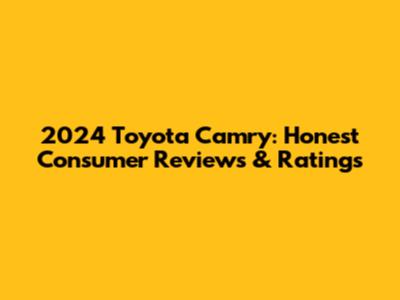 2024 Toyota Camry: Honest Consumer Reviews & Ratings