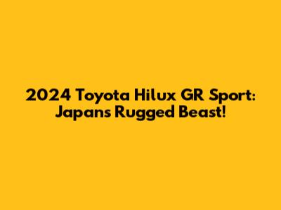 2024 Toyota Hilux GR Sport: Japan's Rugged Beast!