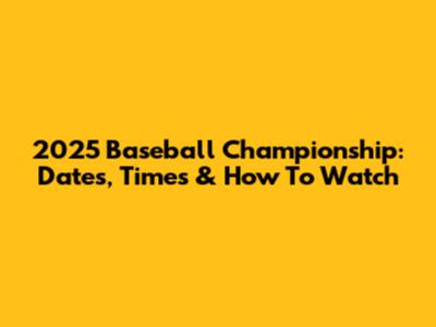 2025 Baseball Championship: Dates, Times & How To Watch
