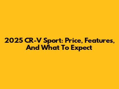 2025 CR-V Sport: Price, Features, And What To Expect