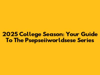 2025 College Season: Your Guide To The Psepseiiworldsese Series