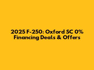 2025 F-250: Oxford SC 0% Financing Deals & Offers