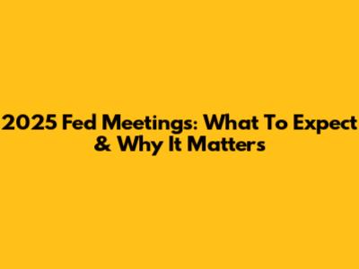 2025 Fed Meetings: What To Expect & Why It Matters