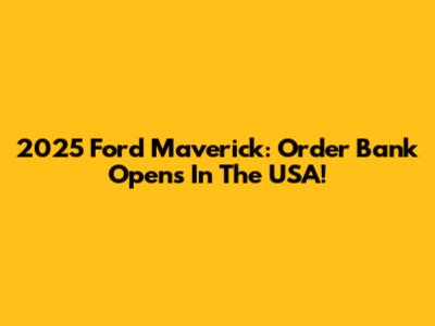 2025 Ford Maverick: Order Bank Opens In The USA!
