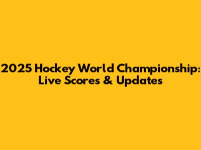 2025 Hockey World Championship: Live Scores & Updates