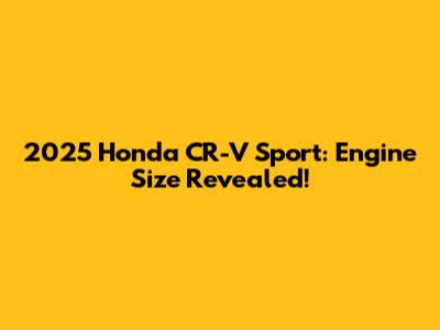 2025 Honda CR-V Sport: Engine Size Revealed!