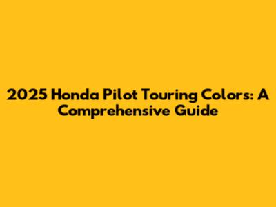 2025 Honda Pilot Touring Colors: A Comprehensive Guide