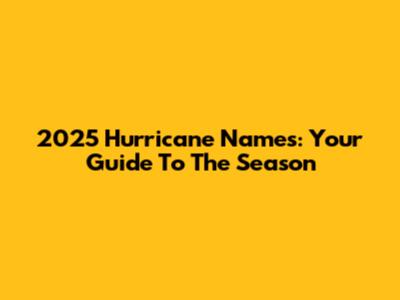 2025 Hurricane Names: Your Guide To The Season