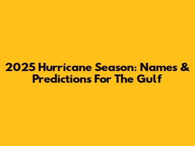 2025 Hurricane Season: Names & Predictions For The Gulf