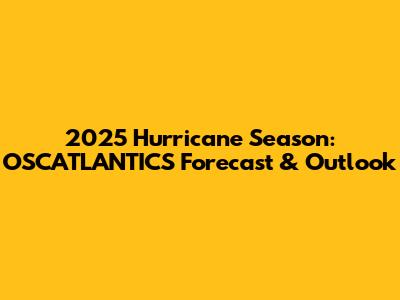 2025 Hurricane Season: OSCATLANTICS Forecast & Outlook