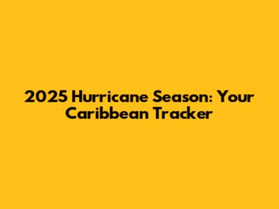 2025 Hurricane Season: Your Caribbean Tracker